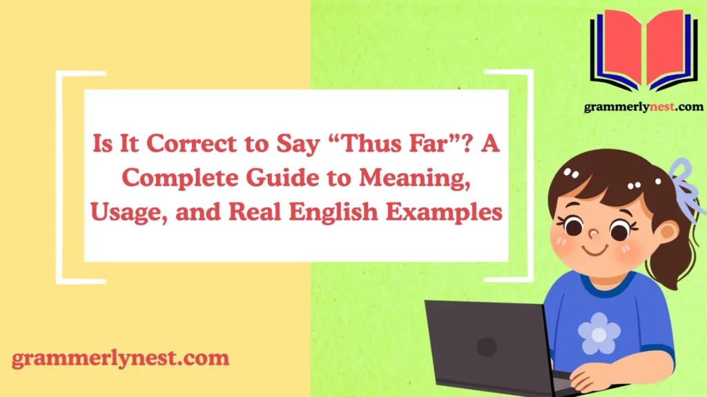 Is It Correct to Say “Thus Far”? A Complete Guide to Meaning, Usage, and Real English Examples