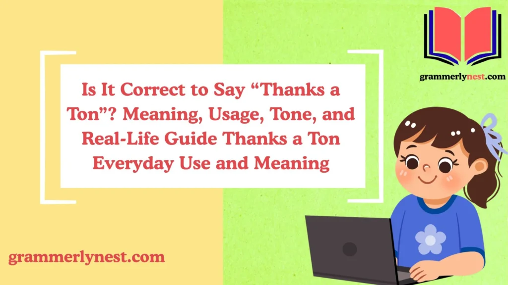 Is It Correct to Say “Thanks a Ton”? Meaning, Usage, Tone, and Real-Life Guide Thanks a Ton Everyday Use and Meaning