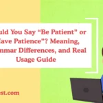 Should You Say “Be Patient” or “Have Patience”? Meaning, Grammar Differences, and Real Usage Guide