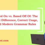 Based On vs. Based Off Of: The Real Difference, Correct Usage, and Modern Grammar Rules